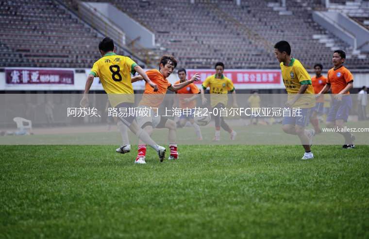 阿苏埃、路易斯破门 上海申花2-0首尔FC取亚冠首胜